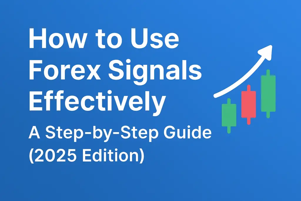 How to Use Forex Signals Effectively: A Step-by-Step Guide (2025 Edition)